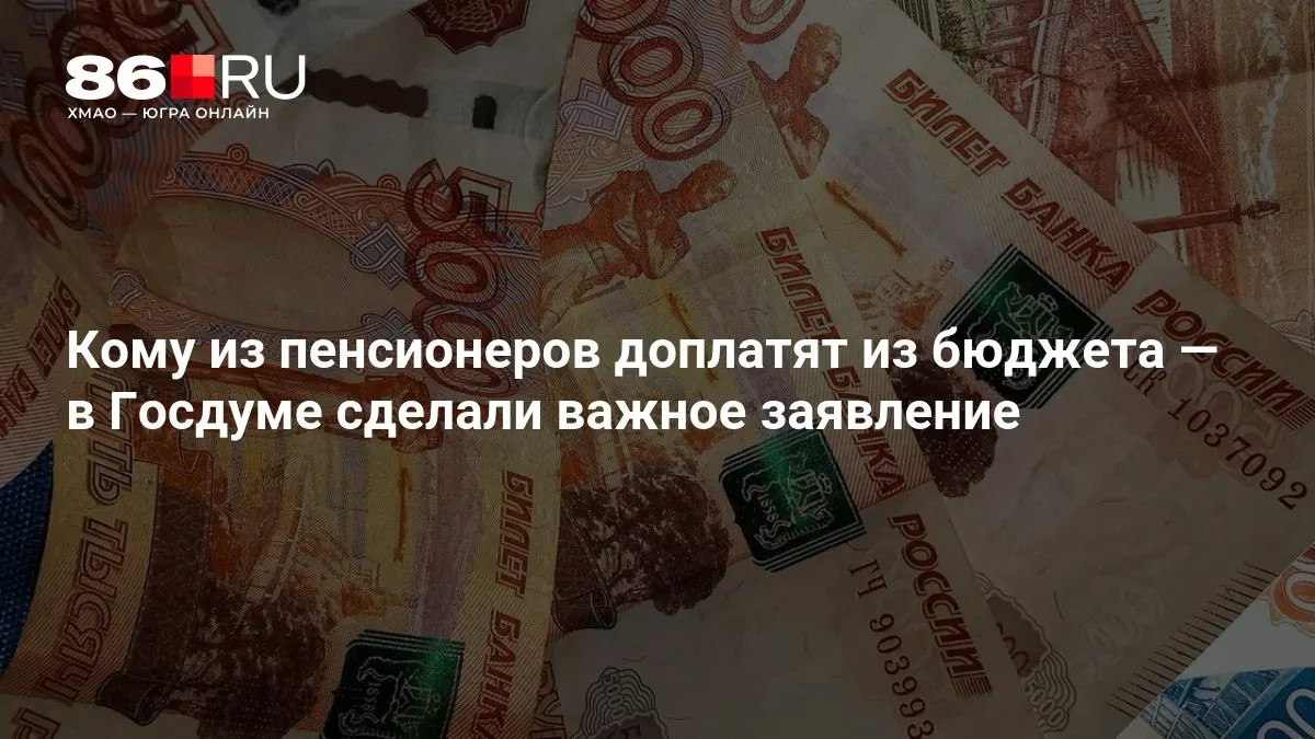 Госдума объявила о доплатах к пенсии из бюджета; выплаты предусмотрены даже для людей, никогда не работавших.